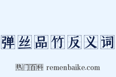 弹丝品竹反义词是什么意思的图片